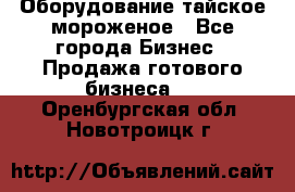 Оборудование тайское мороженое - Все города Бизнес » Продажа готового бизнеса   . Оренбургская обл.,Новотроицк г.